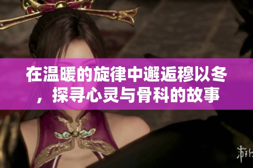 在温暖的旋律中邂逅穆以冬，探寻心灵与骨科的故事