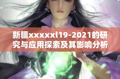新疆xxxxxl19-2021的研究与应用探索及其影响分析
