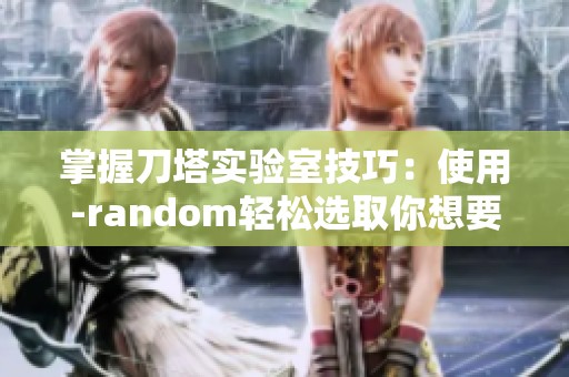 掌握刀塔实验室技巧：使用-random轻松选取你想要的英雄！