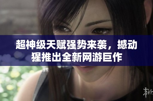 超神级天赋强势来袭，撼动猩推出全新网游巨作