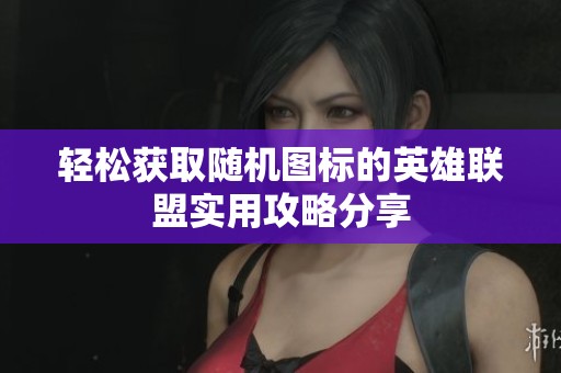 轻松获取随机图标的英雄联盟实用攻略分享