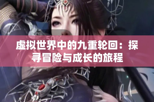 虚拟世界中的九重轮回：探寻冒险与成长的旅程