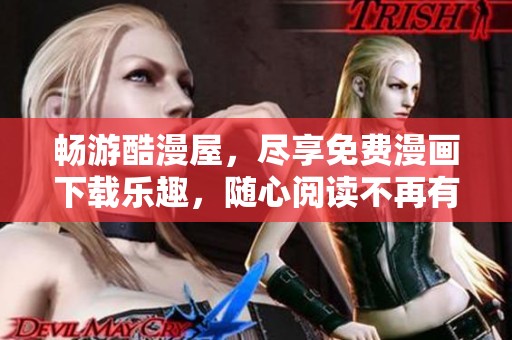 畅游酷漫屋，尽享免费漫画下载乐趣，随心阅读不再有烦恼