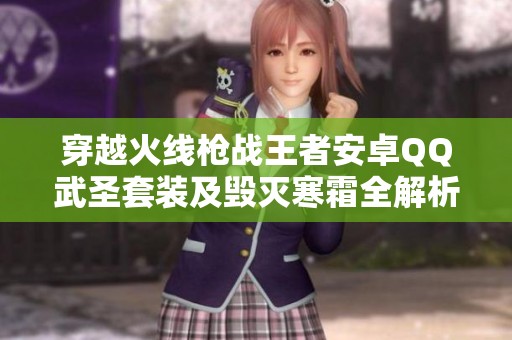 穿越火线枪战王者安卓QQ武圣套装及毁灭寒霜全解析
