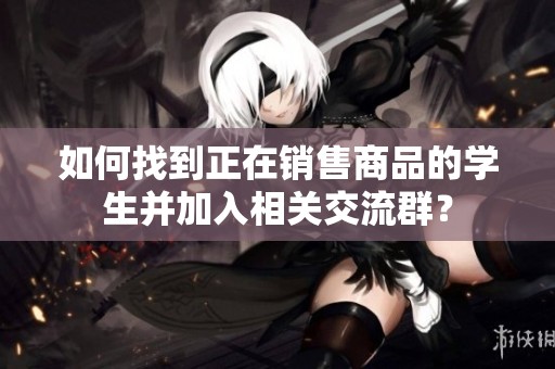 如何找到正在销售商品的学生并加入相关交流群？