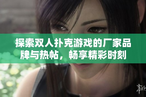 探索双人扑克游戏的厂家品牌与热帖，畅享精彩时刻
