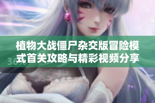 植物大战僵尸杂交版冒险模式首关攻略与精彩视频分享