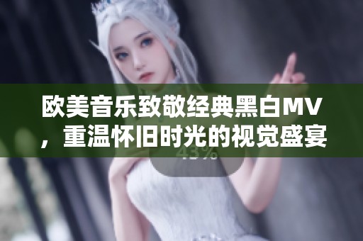 欧美音乐致敬经典黑白MV，重温怀旧时光的视觉盛宴