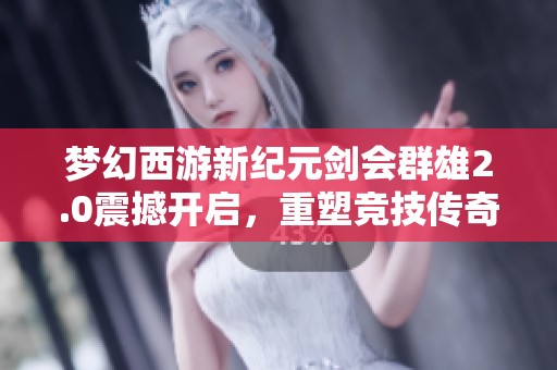 梦幻西游新纪元剑会群雄2.0震撼开启，重塑竞技传奇之路