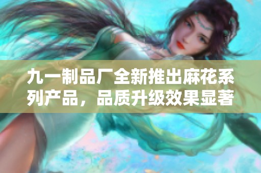 九一制品厂全新推出麻花系列产品，品质升级效果显著