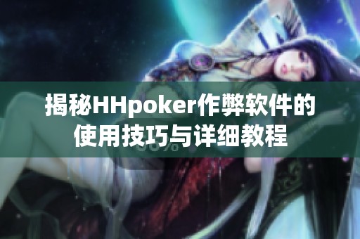 揭秘HHpoker作弊软件的使用技巧与详细教程