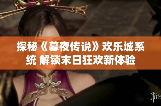 探秘《暮夜传说》欢乐城系统 解锁末日狂欢新体验