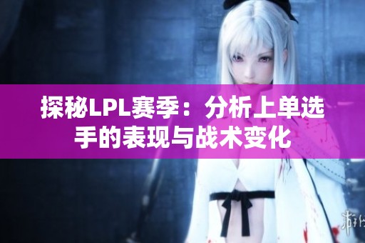 探秘LPL赛季：分析上单选手的表现与战术变化