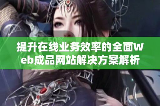 提升在线业务效率的全面Web成品网站解决方案解析
