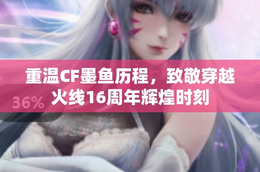 重温CF墨鱼历程，致敬穿越火线16周年辉煌时刻