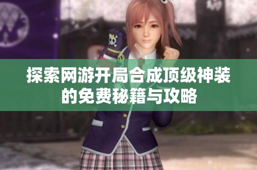 探索网游开局合成顶级神装的免费秘籍与攻略