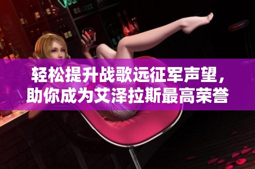 轻松提升战歌远征军声望，助你成为艾泽拉斯最高荣誉勇士