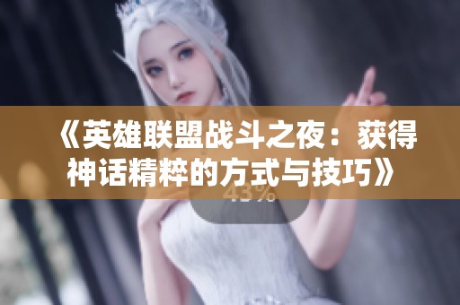 《英雄联盟战斗之夜：获得神话精粹的方式与技巧》
