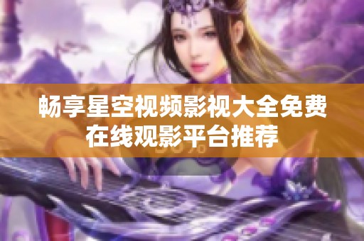 畅享星空视频影视大全免费在线观影平台推荐