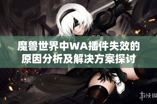 魔兽世界中WA插件失效的原因分析及解决方案探讨