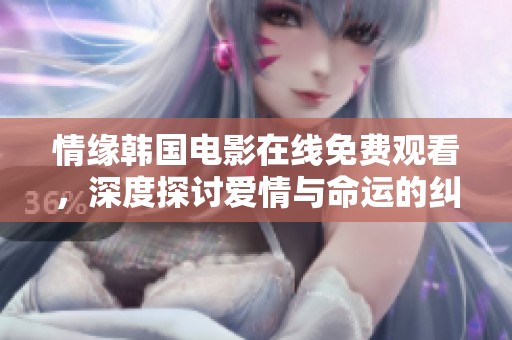 情缘韩国电影在线免费观看，深度探讨爱情与命运的纠葛