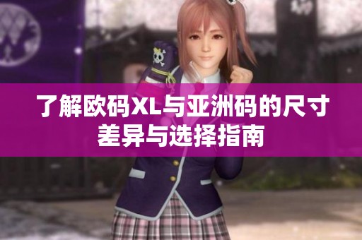 了解欧码XL与亚洲码的尺寸差异与选择指南