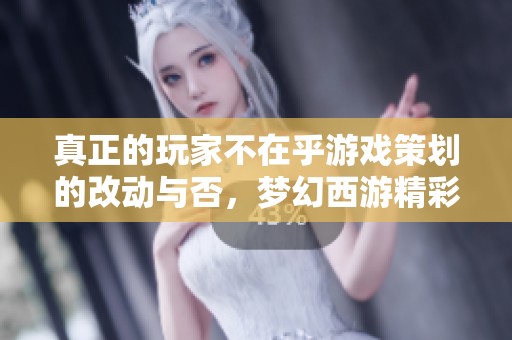 真正的玩家不在乎游戏策划的改动与否，梦幻西游精彩依旧