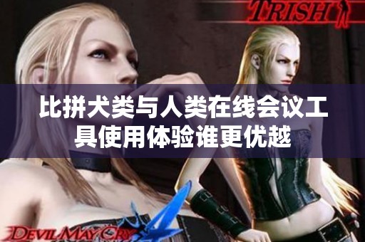 比拼犬类与人类在线会议工具使用体验谁更优越