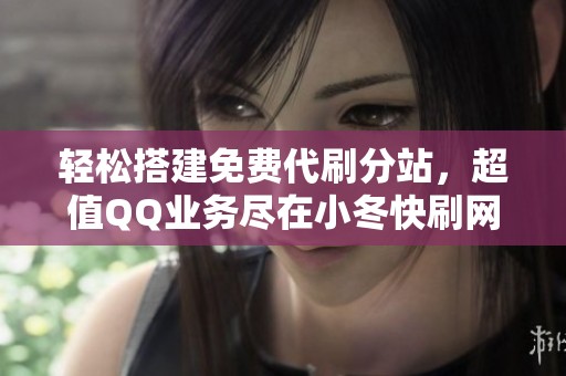 轻松搭建免费代刷分站，超值QQ业务尽在小冬快刷网与慧俊代刷