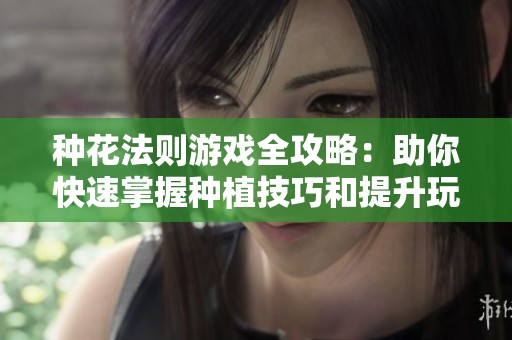 种花法则游戏全攻略：助你快速掌握种植技巧和提升玩法体验