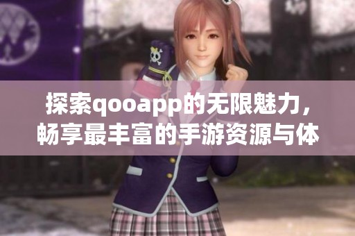 探索qooapp的无限魅力，畅享最丰富的手游资源与体验