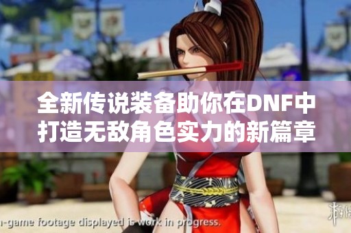 全新传说装备助你在DNF中打造无敌角色实力的新篇章