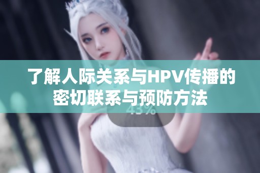 了解人际关系与HPV传播的密切联系与预防方法