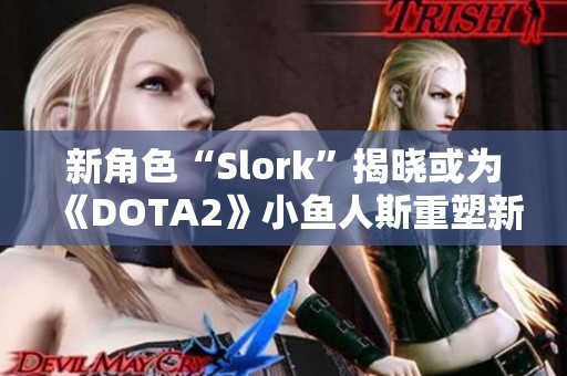 新角色“Slork”揭晓或为《DOTA2》小鱼人斯重塑新形象