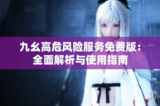 九幺高危风险服务免费版：全面解析与使用指南
