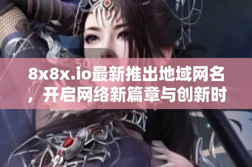 8x8x.io最新推出地域网名，开启网络新篇章与创新时刻