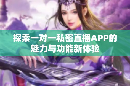探索一对一私密直播APP的魅力与功能新体验
