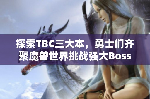探索TBC三大本，勇士们齐聚魔兽世界挑战强大Boss