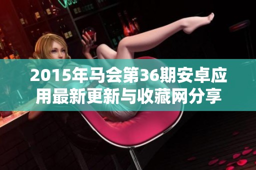 2015年马会第36期安卓应用最新更新与收藏网分享