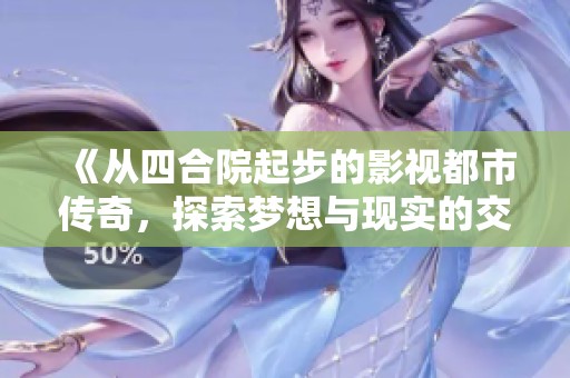 《从四合院起步的影视都市传奇，探索梦想与现实的交织》