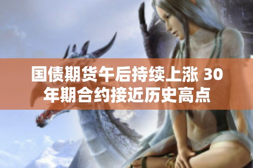 国债期货午后持续上涨 30年期合约接近历史高点