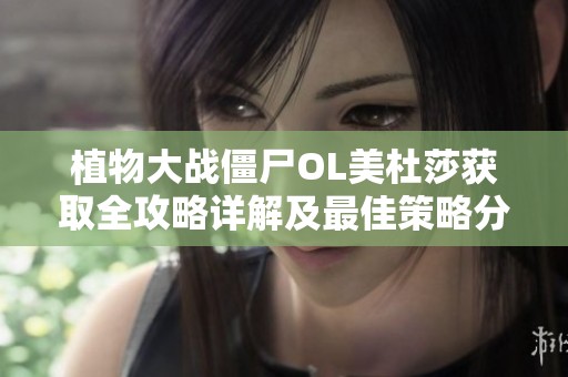 植物大战僵尸OL美杜莎获取全攻略详解及最佳策略分享