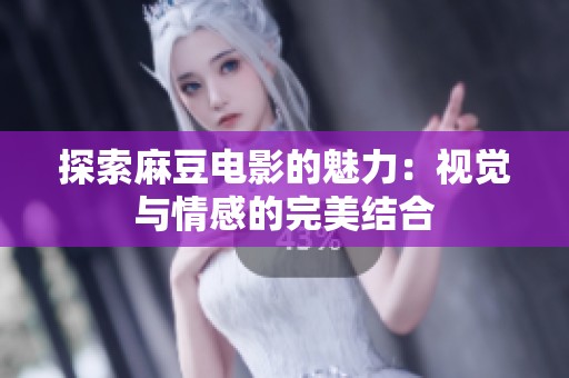 探索麻豆电影的魅力：视觉与情感的完美结合