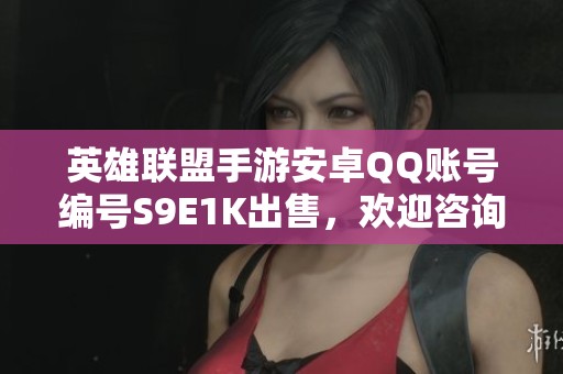 英雄联盟手游安卓QQ账号编号S9E1K出售，欢迎咨询代售服务