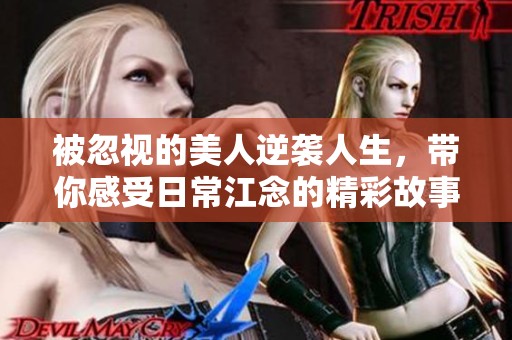 被忽视的美人逆袭人生，带你感受日常江念的精彩故事