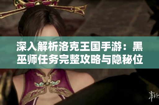 深入解析洛克王国手游：黑巫师任务完整攻略与隐秘位置揭秘