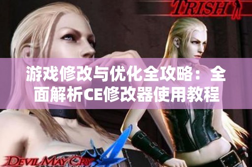 游戏修改与优化全攻略：全面解析CE修改器使用教程