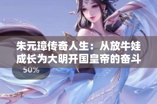 朱元璋传奇人生：从放牛娃成长为大明开国皇帝的奋斗史