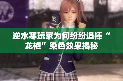 逆水寒玩家为何纷纷追捧“龙袍”染色效果揭秘