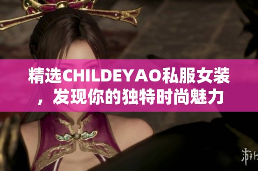 精选CHILDEYAO私服女装，发现你的独特时尚魅力